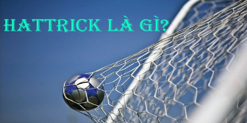 Hat-trick là gì trong bóng đá? Khái niệm và ý nghĩa